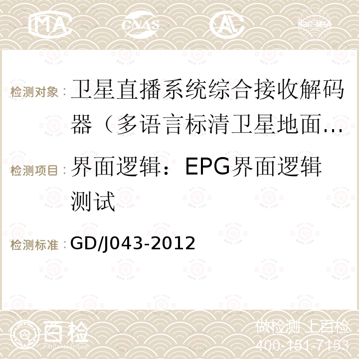 界面逻辑：EPG界面逻辑测试 GD/J043-2012 卫星直播系统综合接收解码器（多语言标清卫星地面双模型）技术要求和测量方法