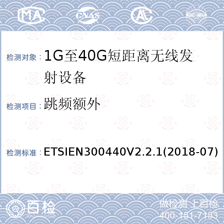 跳频额外 ETSIEN300440V2.2.1(2018-07) 短距离设备（SRD）; 无线电设备工作在1GHz-40GHz频率范围的无线设备;满足2014/53/EU指令3.2节基本要求的协调标准