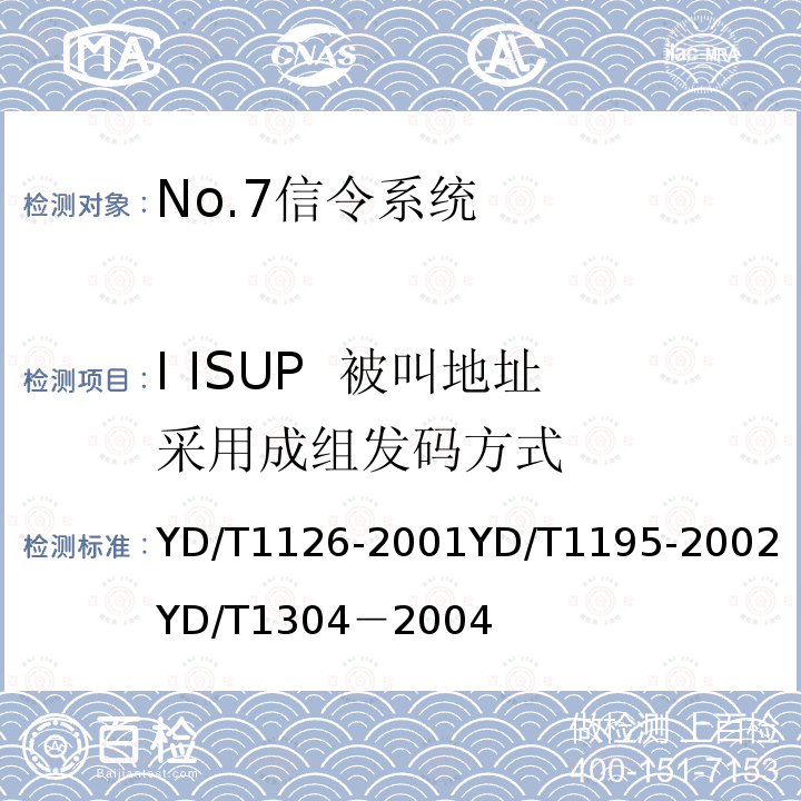 I ISUP 被叫地址采用成组发码方式 No.7信令系统测试规范——信令连接控制部分（SCCP） 
 No.7信令系统测试规范——2Mbit/s高速信令链路 
 国内No.7信令方式测试方法--消息传递部分（MTP）和电话用户部分（TUP）