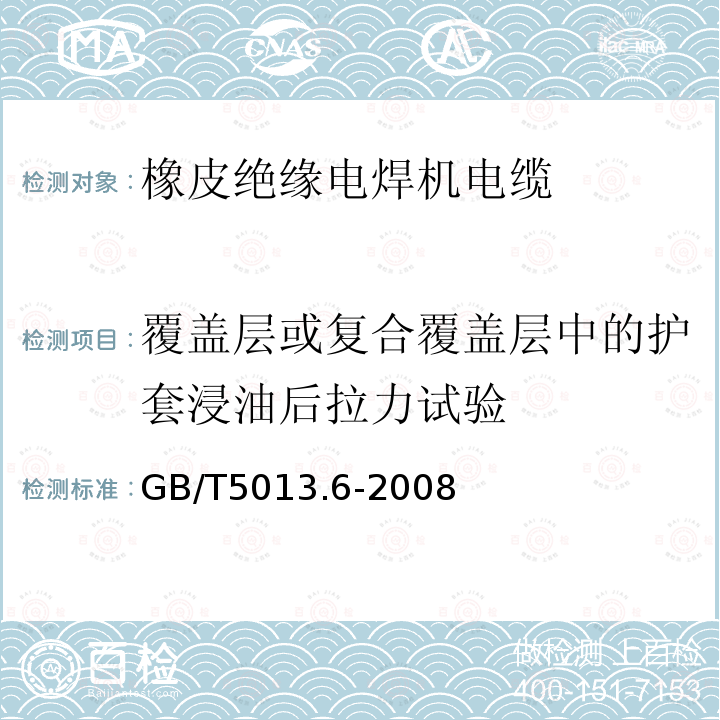 覆盖层或复合覆盖层中的护套浸油后拉力试验 GB/T 5013.6-2008 额定电压450/750V及以下橡皮绝缘电缆 第6部分:电焊机电缆