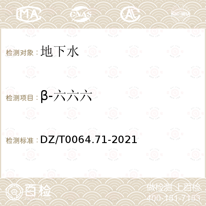 β-六六六 地下水质分析方法 第71部分：α-六六六、β-六六六、γ-六六六、δ-六六六、六氯苯、p, p′-滴滴伊、p, p′-滴滴滴、o,p′-滴滴涕和p,p′-滴滴涕的测定 气相色谱法