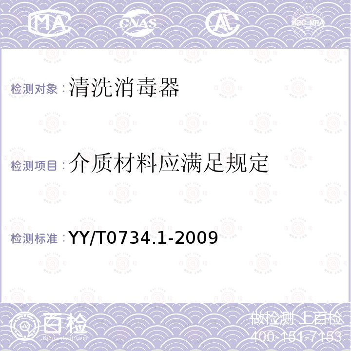 介质材料应满足规定 YY/T 0734.1-2009 清洗消毒器 第1部分:通用要求、术语定义和试验