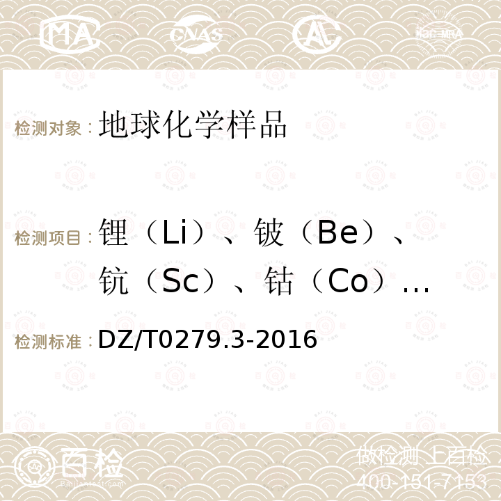 锂（Li）、铍（Be）、钪（Sc）、钴（Co）、镍（Ni）、铜（Cu）、锶（Sr）、铯（Cs）、钡（Ba）、镧（La）、铈（Ce）、铅（Pb）、铋（Bi）、钍（Th）、锑（Sb） DZ/T 0279.3-2016 区域地球化学样品分析方法 第3部分:钡、铍、铋等15个元素量测定 电感耦合等离子体质谱法