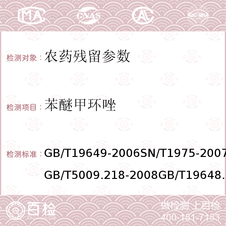 苯醚甲环唑 粮谷中475种农药及相关化学品残留量的测定 气相色谱-质谱法 进出口食品中苯醚甲环唑残留量的检测方法 气相色谱-质谱法 水果和蔬菜中多种农药残留量的测定 水果和蔬菜中500种农药及相关化学品残留的测定 气相色谱-质谱法 水果和蔬菜中450种农药及相关化学品残留量的测定 液相色谱-串联质谱法