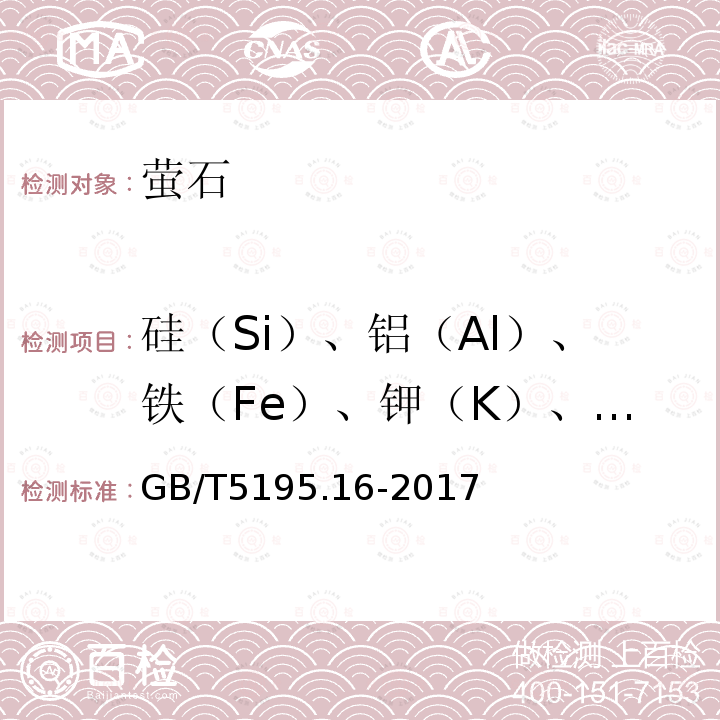 硅（Si）、铝（Al）、铁（Fe）、钾（K）、镁（Mg）、钛（Ti） GB/T 5195.16-2017 萤石 硅、铝、铁、钾、镁和钛含量的测定 电感耦合等离子体原子发射光谱法