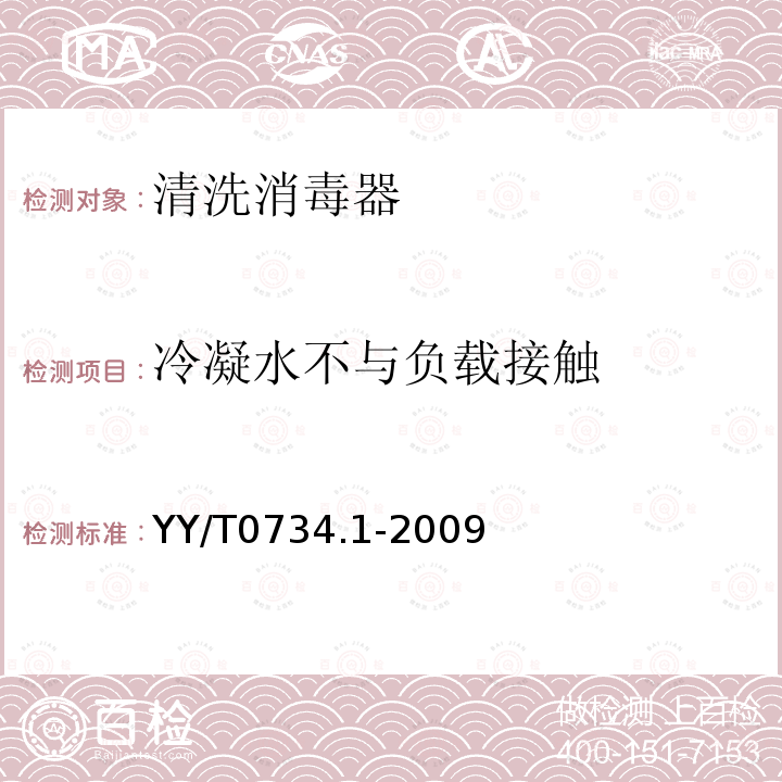 冷凝水不与负载接触 YY/T 0734.1-2009 清洗消毒器 第1部分:通用要求、术语定义和试验