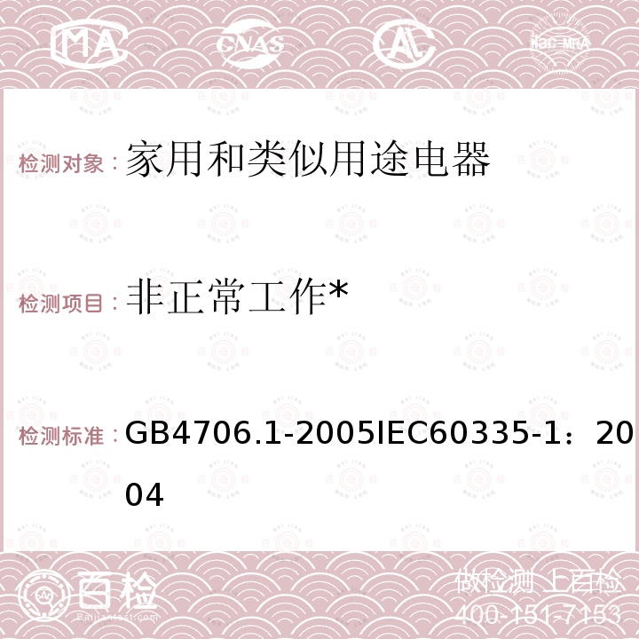 非正常工作* 家用和类似用途电器的安全 第1部分：通用要求 
GB 4706.1-2005
IEC 60335-1：2004