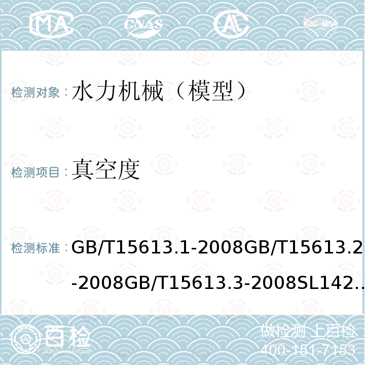 真空度 水轮机、蓄能泵和水泵水轮机模型验收试验：第一部分：通用规定 水轮机、蓄能泵和水泵水轮机模型验收试验：第二部分：常规水力性能试验 水轮机、蓄能泵和水泵水轮机模型验收试验：第三部分：辅助性试验 水轮机模型浑水验收试验规程 水轮机、蓄能泵和水泵水轮机模型验收试验