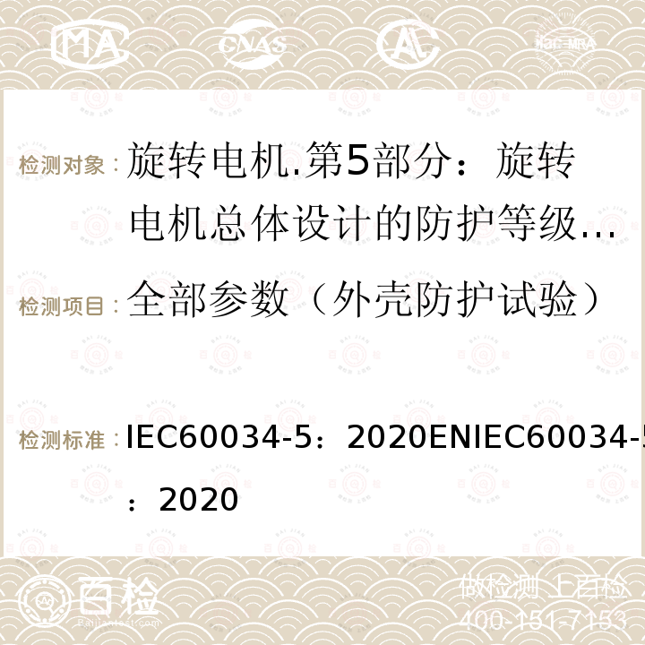 全部参数（外壳防护试验） IEC 60034-5-2020 旋转电机 第5部分:旋转电机整体设计提供的保护等级(IP代码) 分类