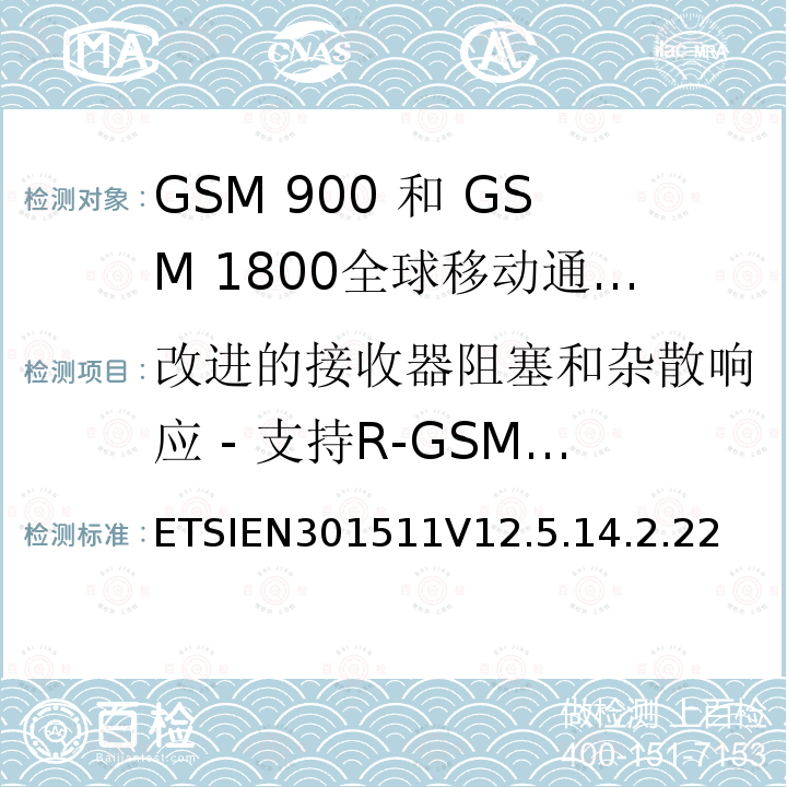 改进的接收器阻塞和杂散响应 - 支持R-GSM或ER-GSM频段的8W MS语音信道 1999/5/EC 全球移动通信系统（GSM）;移动台（MS）设备;协调标准涵盖基本要求2014/53 / EU指令第3.2条移动台的协调EN在GSM 900和GSM 1800频段涵盖了基本要求R＆TTE指令（1999/5 / EC）第3.2条