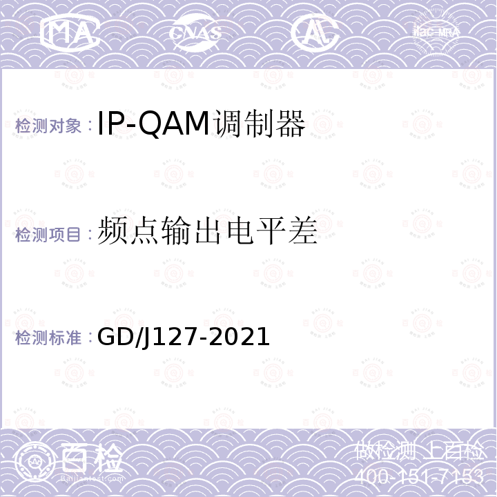 频点输出电平差 GD/J127-2021 IP-QAM调制器技术要求和测量方法