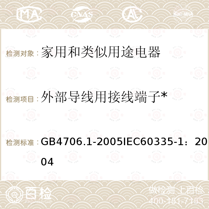 外部导线用接线端子* 家用和类似用途电器的安全 第1部分：通用要求 
GB 4706.1-2005
IEC 60335-1：2004