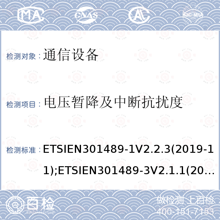 电压暂降及中断抗扰度 ETSIEN301489-1V2.2.3(2019-11);ETSIEN301489-3V2.1.1(2019-03);ETSIEN301489-17V3.1.1(2017-02);ETSIEN301489-19V2.1.1(2019-04);ETSIEN301489-34V2.1.1(2019-04);ETSIEN301489-52V0.0.13 通信设备EMC