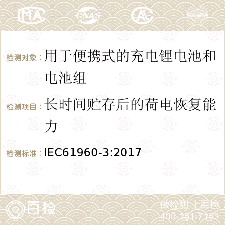 长时间贮存后的荷电恢复能力 含碱性或其它非酸性电解质的蓄电池和电池组 便携式应用的充电锂电池和电池组 - 第3部分：方形和圆柱形锂蓄电池及其制成的蓄电池组