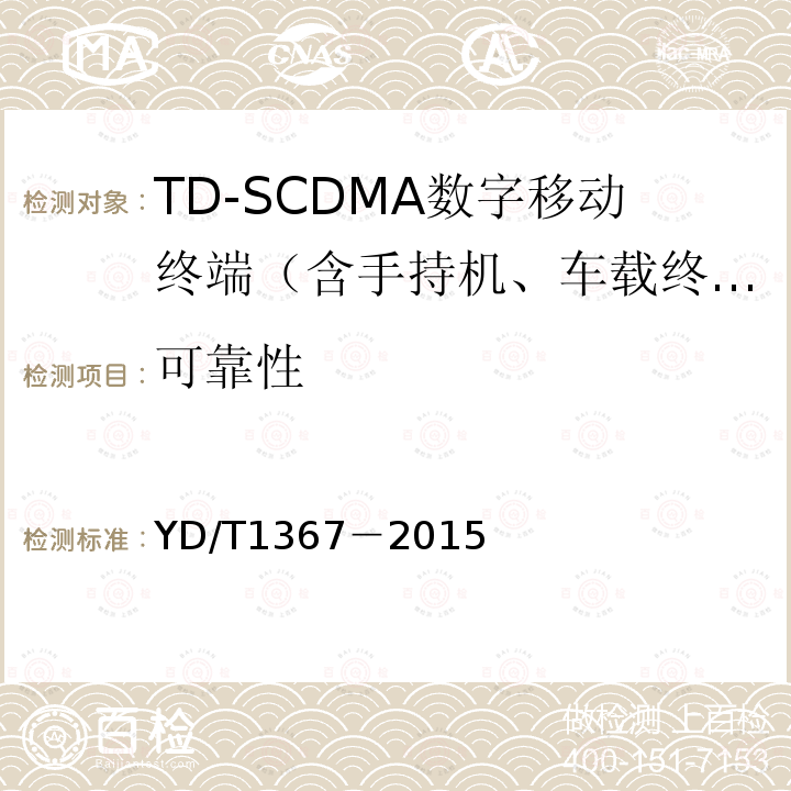 可靠性 2GHz TD-SCDMA数字蜂窝移动通信网 终端设备技术要求YD/T 1368.1－2015 2GHz TD-SCDMA数字蜂窝移动通信网 终端设备测试方法 第一部分：基本功能、业务和性能测试