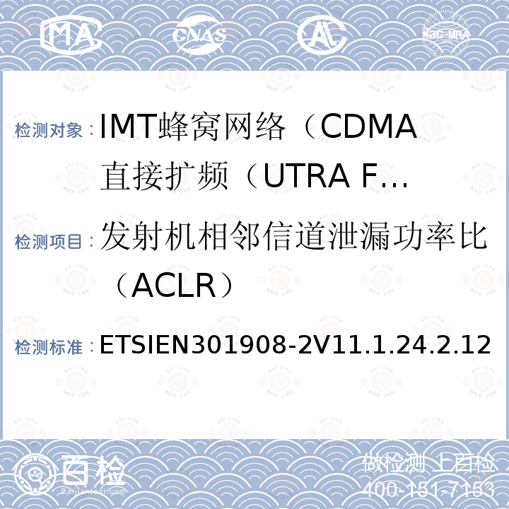 发射机相邻信道泄漏功率比（ACLR） ETSIEN301908-2V11.1.24.2.12 IMT蜂窝网络; 协调标准，涵盖指令2014/53 / EU第3.2条的基本要求;第2部分：CDMA直接扩频（UTRA FDD）用户设备（UE）