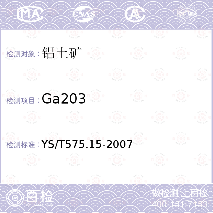 Ga203 YS/T 575.15-2007 铝土矿石化学分析方法 第15部分:三氧化二镓含量的测定 罗丹明B萃取光度法