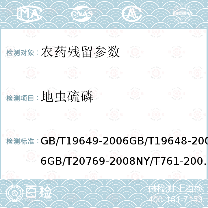 地虫硫磷 粮谷中475种农药及相关化学品残留量的测定 气相色谱-质谱法 水果和蔬菜中500种农药及相关化学品残留的测定 气相色谱-质谱法 水果和蔬菜中450种农药及相关化学品残留量的测定 液相色谱-串联质谱法 蔬菜和水果中有机磷、有机氯、拟除虫菊酯和氨基甲酸酯类农药多残留的测定 进出口水果蔬菜中有机磷农药残留量检测方法 气相色谱和气相色谱-质谱法