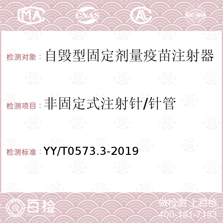 非固定式注射针/针管 YY/T 0573.3-2019 一次性使用无菌注射器 第3部分：自毁型固定剂量疫苗注射器