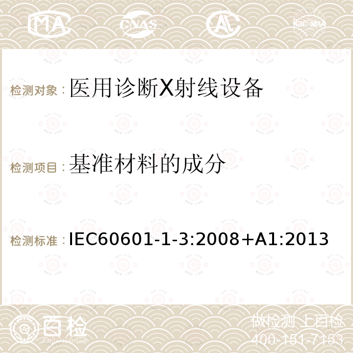 基准材料的成分 医用电气设备第1-3部分：基本安全和基本性能的通用要求-并列标准：诊断X射线设备的辐射防护 Medical electrical equipment – Part 1-3: General requirements for basic safety and essential performance – Collateral Standard: Radiation protection in diagnostic X-ray equipment