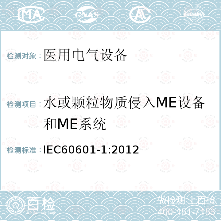 水或颗粒物质侵入ME设备和ME系统 IEC 60601-1:2012 医用电气设备第1部分：基本安全和基本性能的通用要求 Medical electrical equipment –Part 1: General requirements for basic safety and essential performance