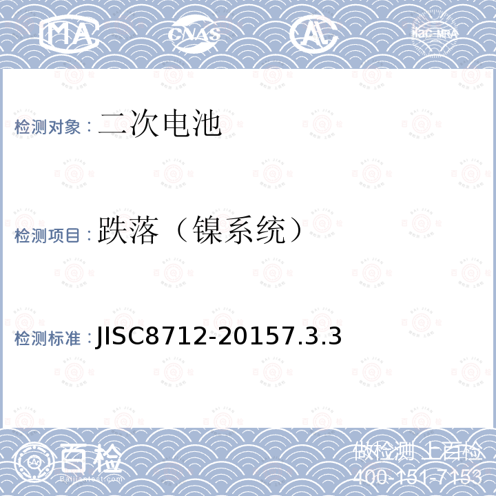 跌落（镍系统） JISC8712-20157.3.3 便携式密封二次电芯及由它们制造的应用于便携式设备中的电池的安全要求