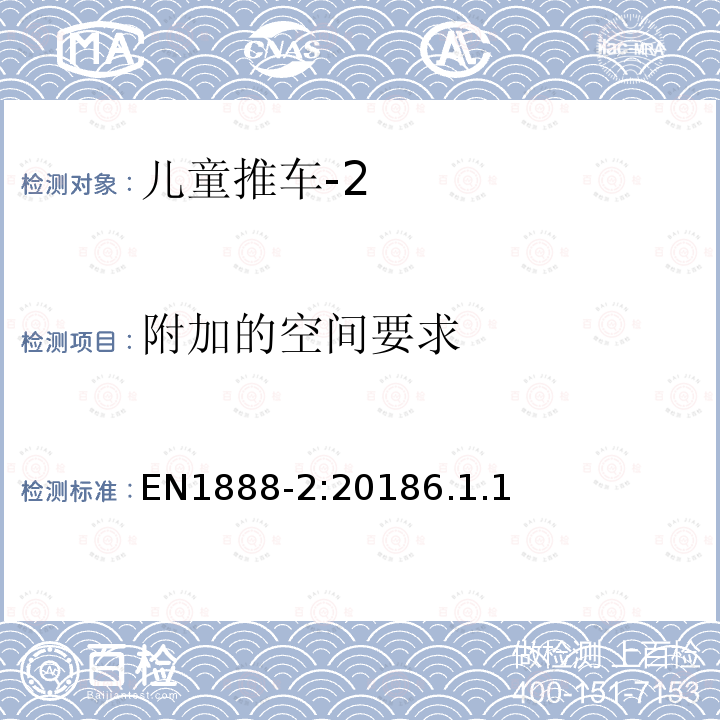 附加的空间要求 EN1888-2:20186.1.1 儿童用品—儿童轮式推车安全要求和测试方法—第2部分：15-22kg儿童使用的推车