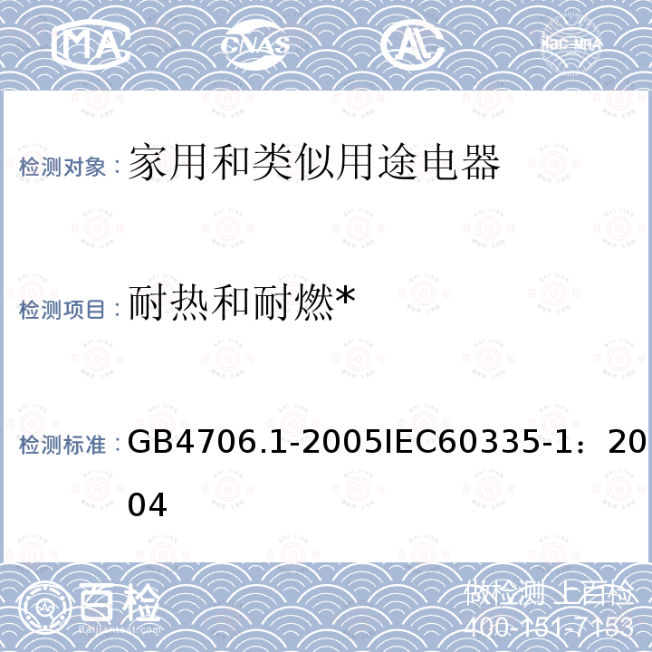 耐热和耐燃* 家用和类似用途电器的安全 第1部分：通用要求 
GB 4706.1-2005
IEC 60335-1：2004