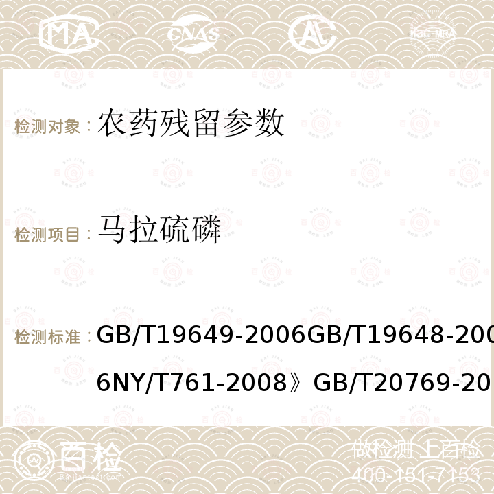 马拉硫磷 粮谷中475种农药及相关化学品残留量的测定 气相色谱-质谱法 水果和蔬菜中500种农药及相关化学品残留的测定 气相色谱-质谱法 蔬菜和水果中有机磷、有机氯、拟除虫菊酯和氨基甲酸酯类农药多残留的测定 水果和蔬菜中450种农药及相关化学品残留量的测定 液相色谱-串联质谱法 进出口水果蔬菜中有机磷农药残留量检测方法 气相色谱和气相色谱-质谱法 植物性食品中有机磷和氨基甲酸酯类农药多种残留量的测定 烟草及烟草制品 拟除虫菊酯杀虫剂、有机磷杀虫剂、含氮农药残留量的测定