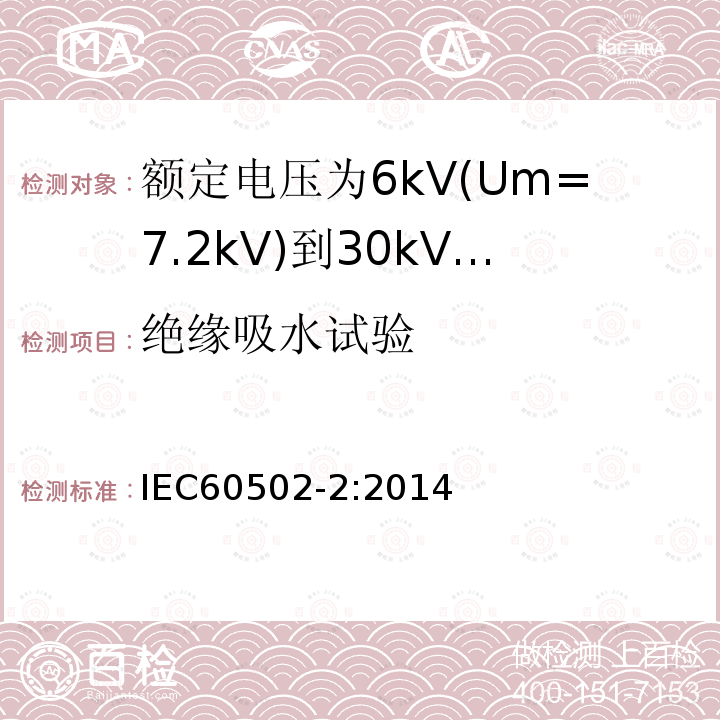 绝缘吸水试验 额定电压1kV(Um=1.2kV)到30kV(Um=36kV)挤包绝缘电力电缆及附件 第2部分: 额定电压6kV(Um=7.2kV)到30kV(Um=36kV)电缆