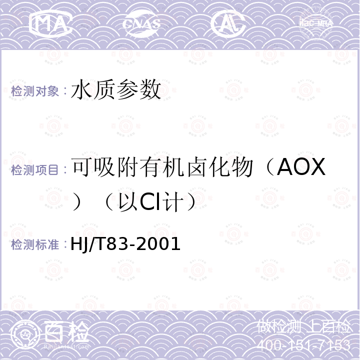 可吸附有机卤化物（AOX）（以Cl计） HJ/T 83-2001 水质 可吸附有机卤素(AOX)的测定 离子色谱法