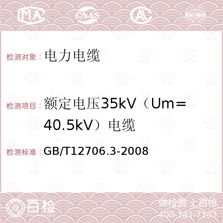 额定电压35kV（Um=40.5kV）电缆 GB/T 12706.3-2008 额定电压1kV(Um=1.2kV)到35kV(Um=40.5kV)挤包绝缘电力电缆及附件 第3部分:额定电压35kV(Um=40.5kV)电缆
