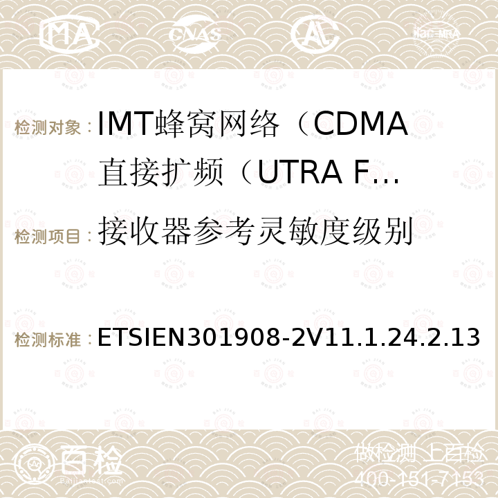 接收器参考灵敏度级别 ETSIEN301908-2V11.1.24.2.13 IMT蜂窝网络; 协调标准，涵盖指令2014/53 / EU第3.2条的基本要求;第2部分：CDMA直接扩频（UTRA FDD）用户设备（UE）