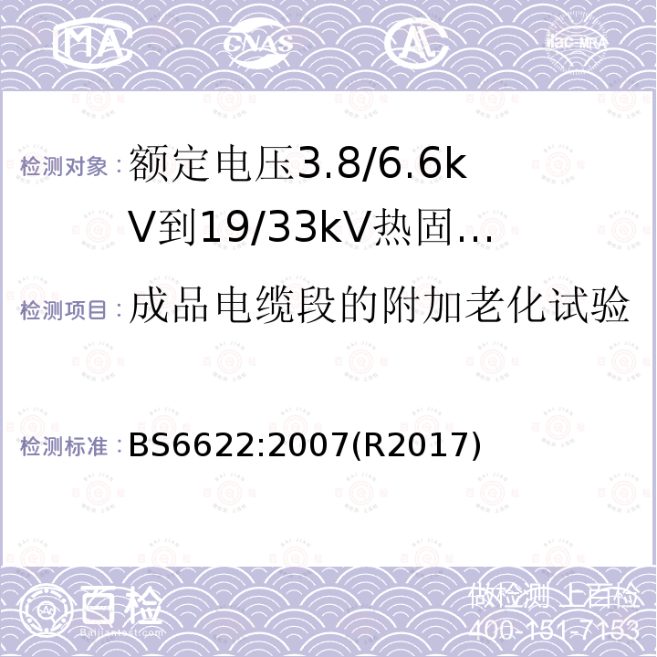 成品电缆段的附加老化试验 BS 6622-2007 额定电压范围为(3800~6600)V和(19000~33000)V,具有挤压交叉连接的聚乙烯或乙烯丙烯橡胶绝缘电缆规范