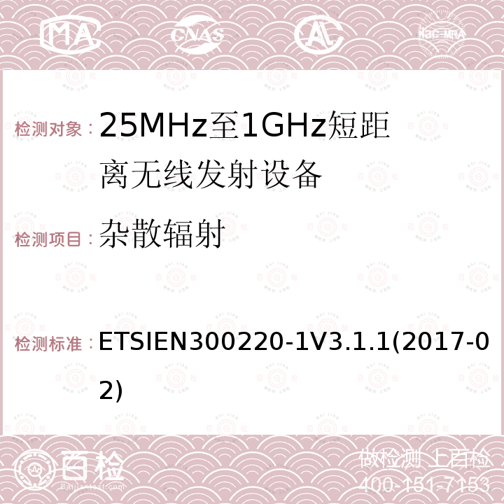 杂散辐射 ETSIEN300220-1V3.1.1(2017-02) 短距离设备；频率范围从25MHz至1000MHz，最大功率小于500mW的无线设备