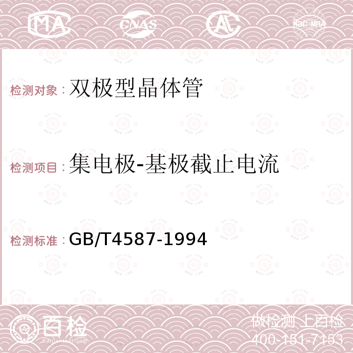 集电极-基极截止电流 半导体分立器件和集成电路 
第7部分：双极型晶体管 GB/T 4587-1994第Ⅳ章1.2、 1.4、 1.5、 1.9.6、 1.10.2条