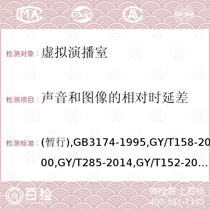 声音和图像的相对时延差 虚拟演播室系统技术要求和测量方法
PAL-D制电视广播技术规范 
演播室数字音频信号接口 
数字音频设备音频特性测量方法 
电视中心制作系统运行维护规程 
标准清晰度电视数字视频通道技术要求和测量方法