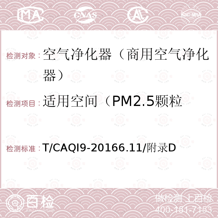 适用空间（PM2.5颗粒物，气态污染物，微生物） T/CAQI9-20166.11/附录D 商用空气净化器