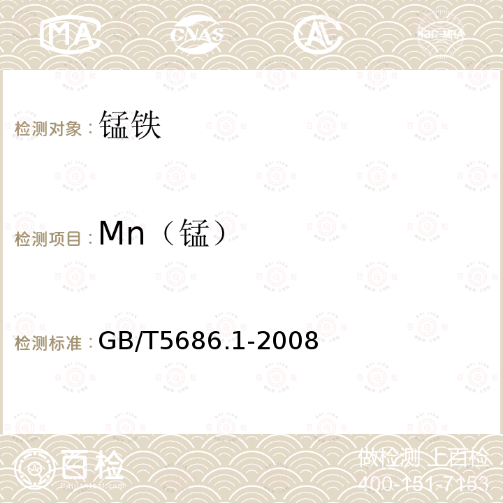 Mn（锰） GB/T 5686.1-2008 锰铁、锰硅合金、氮化锰铁和金属锰 锰含量的测定 电位滴定法、硝酸铵氧化滴定法及高氯酸氧化滴定法