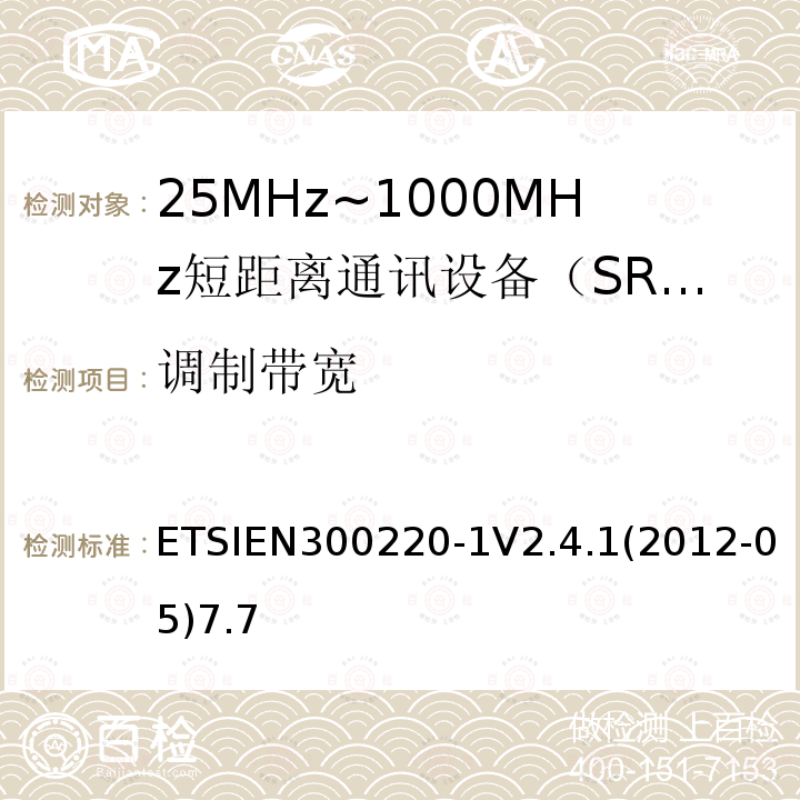 调制带宽 ETSIEN300220-1V2.4.1(2012-05)7.7 电磁兼容性和射频频谱问题（ERM）；短距离设备（SRD)；使用在频率范围25MHz-1000MHz,功率在500mW 以下的射频设备；第1部分：技术参数和测试方法