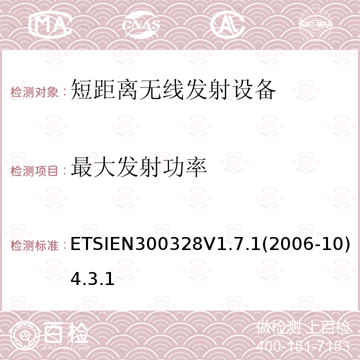 最大发射功率 ETSIEN300328V1.7.1(2006-10)4.3.1 电磁兼容性和无线电频谱事项（ERM）； 宽带传输系统； 在2,4 GHz ISM频段工作并使用宽带调制技术的数据传输设备； 统一的EN，涵盖R＆TTE指令第3.2条中的基本要求