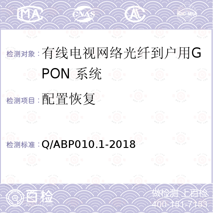 配置恢复 Q/ABP010.1-2018 有线电视网络光纤到户用GPON技术要求和测量方法 第1部分：GPON OLT/ONU
