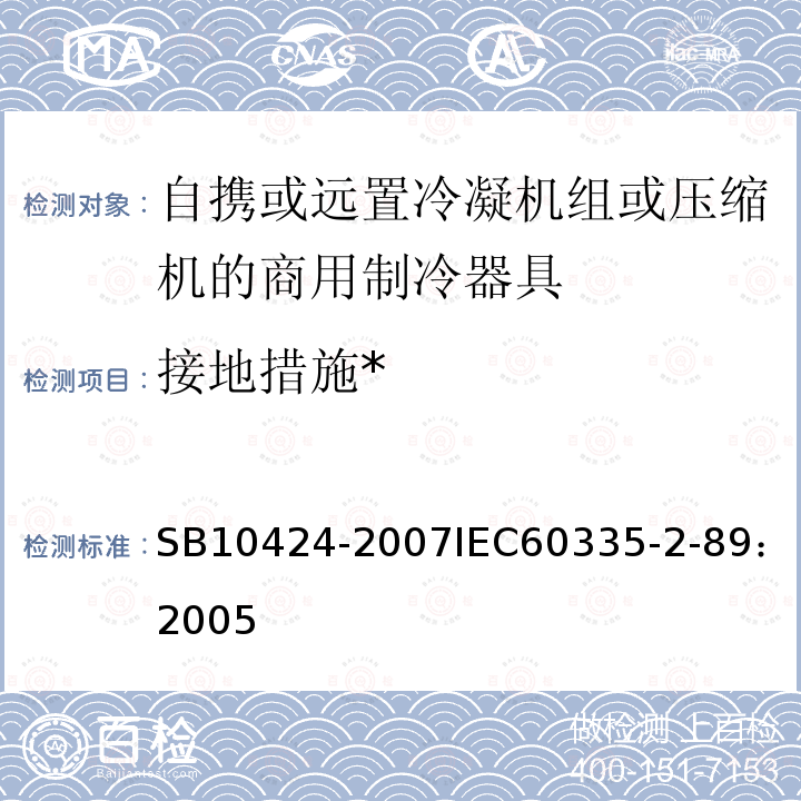 接地措施* 家用和类似用途电器的安全 自携或远置冷凝机组或压缩机的商用制冷器具的特殊要求 
SB 10424-2007
IEC 60335-2-89：2005