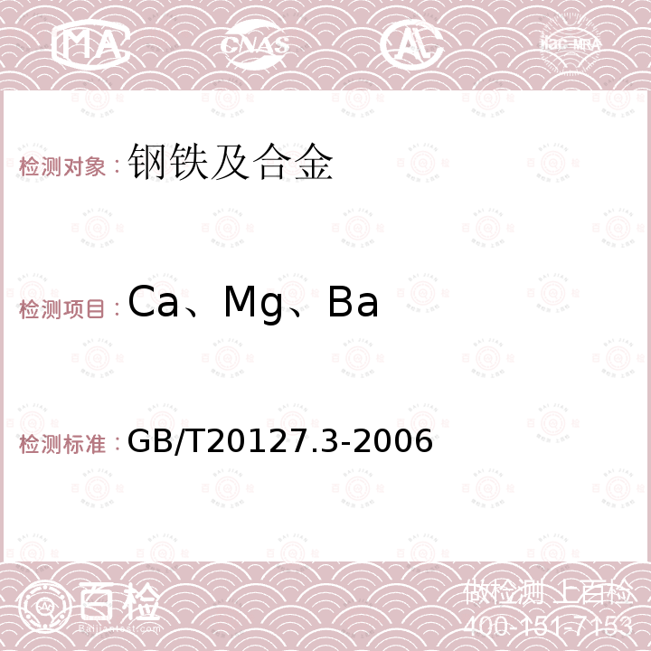 Ca、Mg、Ba GB/T 20127.3-2006 钢铁及合金 痕量元素的测定 第3部分:电感耦合等离子体发射光谱法测定钙、镁和钡含量