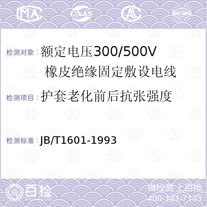 护套老化前后抗张强度 JB/T 1601-1993 额定电压300/500V橡皮绝缘固定敷设电线