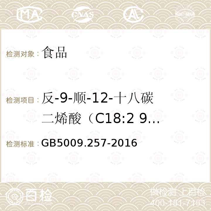 反-9-顺-12-十八碳二烯酸（C18:2 9t12c） GB 5009.257-2016 食品安全国家标准 食品中反式脂肪酸的测定(附勘误表)