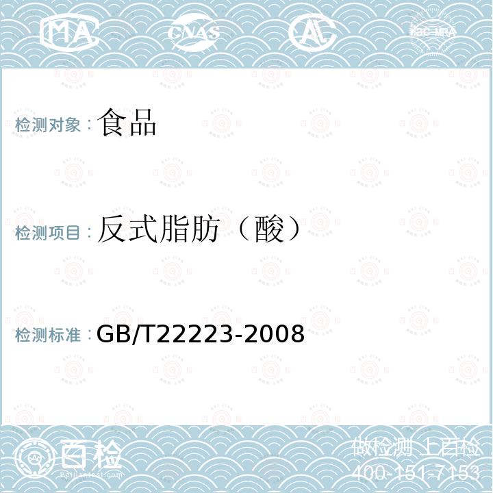 反式脂肪（酸） GB/T 22223-2008 食品中总脂肪、饱和脂肪(酸)、不饱和脂肪(酸)的测定 水解提取-气相色谱法