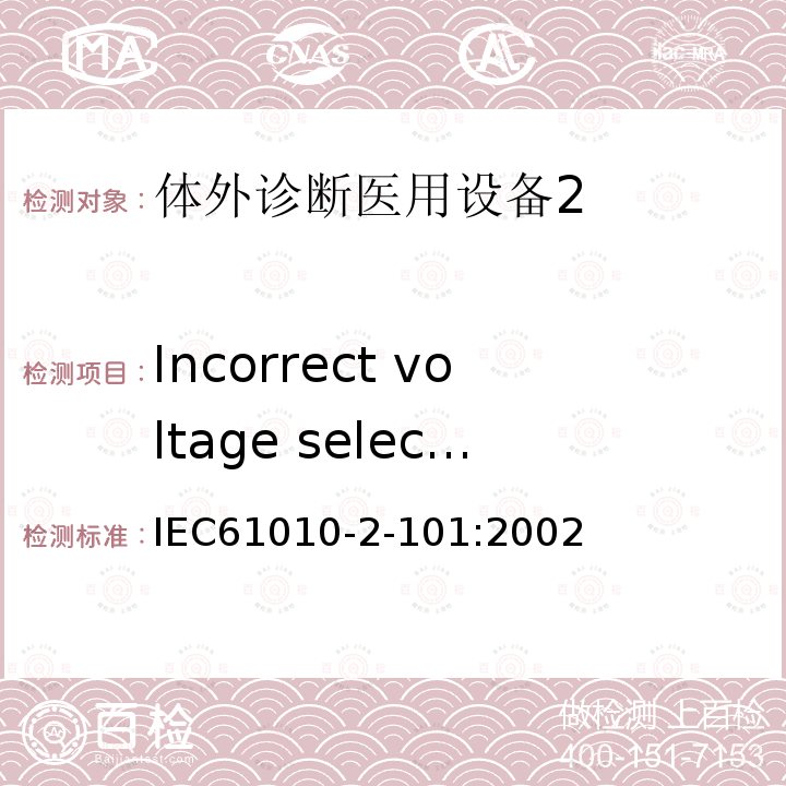 Incorrect voltage selection IEC 61010-2-101-2002 测量、控制和实验室用电气设备的安全要求 第2-101部分:体外诊断(IVD)医疗设备的特殊要求