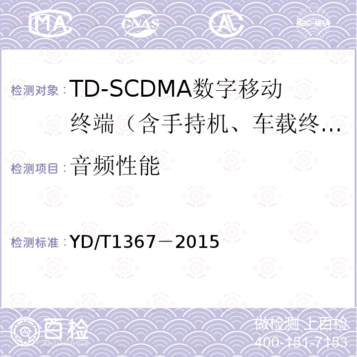 音频性能 2GHz TD-SCDMA数字蜂窝移动通信网 终端设备技术要求
YD/T 1368.1－2015 2GHz TD-SCDMA数字蜂窝移动通信网 终端设备测试方法 第一部分：基本功能、业务和性能测试