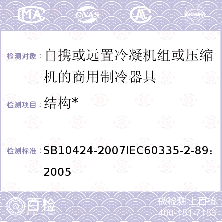 结构* 家用和类似用途电器的安全 自携或远置冷凝机组或压缩机的商用制冷器具的特殊要求 
SB 10424-2007
IEC 60335-2-89：2005